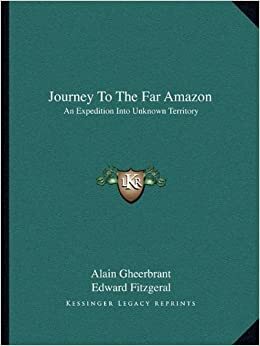 Journey to the Far Amazon: An Expedition Into Unknown Territory by Edward Fitzgeral, Alain Gheerbrant