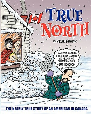 True North: The Nearly True Story Of An American In Canada by Kevin Frank