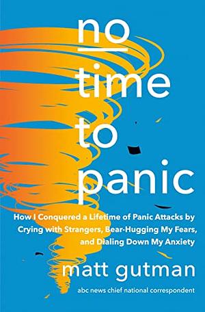 No Time to Panic: How I Curbed My Anxiety and Conquered a Lifetime of Panic Attacks by Matt Gutman