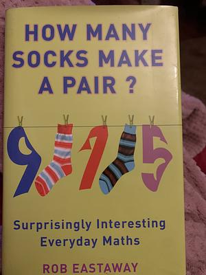 How Many Socks Make a Pair?: Surprisingly Interesting Everyday Maths by Robert Eastaway