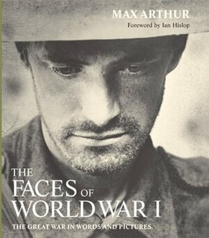 Faces of World War I: The Great War in Words and Pictures by Ian Hislop, Max Arthur