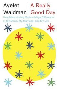 A Really Good Day: How Microdosing Made a Mega Difference in My Mood, My Marriage, and My Life by Ayelet Waldman