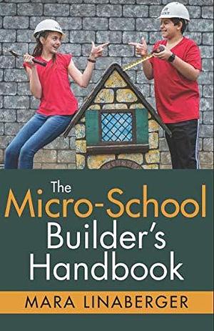 The Micro-School Builder's Handbook: Personalized Learning for Your Child, and an Amazing Business for You by Mara Linaberger