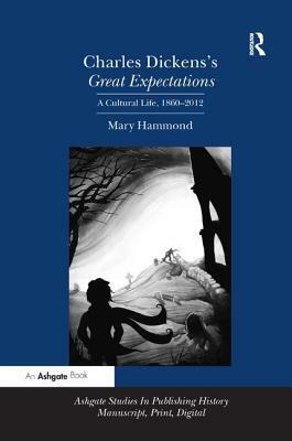 Charles Dickens's Great Expectations: A Cultural Life, 1860-2012 by Mary Hammond