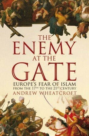 The Enemy at the Gate: Habsburgs, Ottomans and the Battle for Europe by Andrew Wheatcroft