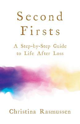 Second Firsts: A Step-By-Step Guide to Life After Loss by Christina Rasmussen