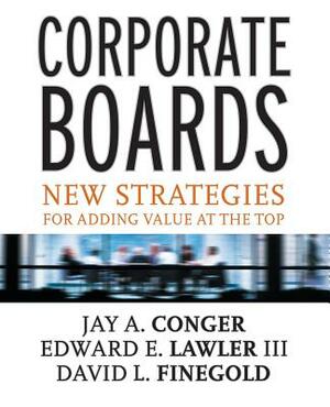 Corporate Boards: New Strategies for Adding Value at the Top by David Finegold, Edward E. Lawler, Jay a. Conger