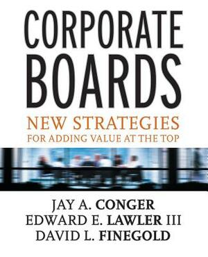 Corporate Boards: New Strategies for Adding Value at the Top by Edward E. Lawler, David Finegold, Jay a. Conger