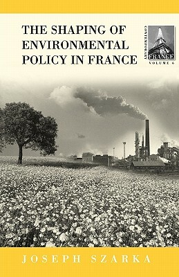 The Shaping of French Environmental Policy by Joseph Szarka