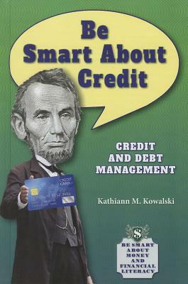 Be Smart about Credit: Credit and Debt Management by Kathiann M. Kowalski