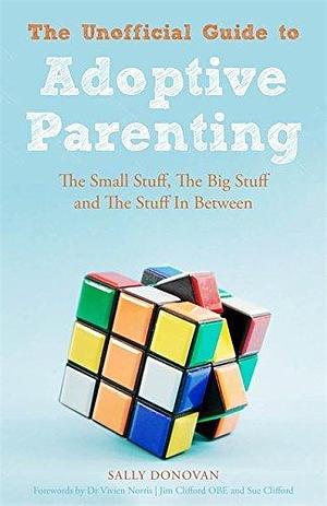 The Unofficial Guide to Adoptive Parenting: The Small Stuff, The Big Stuff and The Stuff In Between by Jim Clifford, Dr. Vivien Norris, Sally Donovan, Sally Donovan