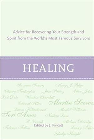 Healing: Advice for Recovering Your Inner Strength and Spirit from the World's Most Famous Survivors by Jena Pincott