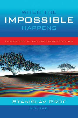 When the Impossible Happens: Adventures in Non-Ordinary Realities by Stanislav Grof