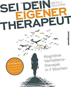 Sei dein eigener Therapeut: Kognitive Verhaltenstherapie in 7 Wochen by Seth J. Gillihan, Seth J. Gillihan