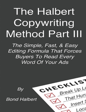 The Halbert Copywriting Method Part III: The Simple Fast & Easy Editing Formula That Forces Buyers To Read Every Word Of Your Ads! by Bond Halbert