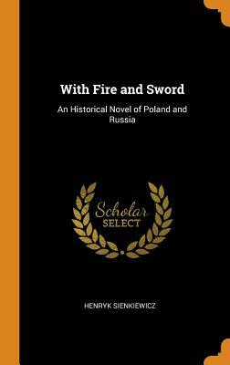 With Fire and Sword: An Historical Novel of Poland and Russia by Henryk Sienkiewicz