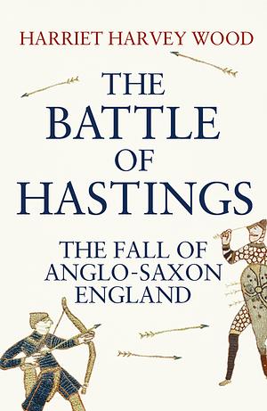 The Battle of Hastings: The Fall of Anglo-Saxon England by Harriet Harvey Wood