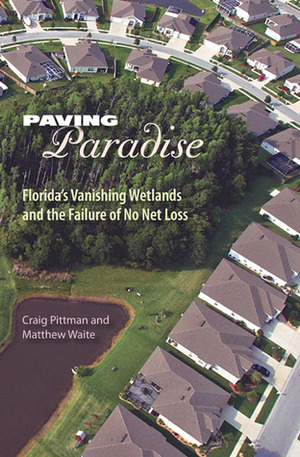 Paving Paradise: Florida's Vanishing Wetlands and the Failure of No Net Loss by Craig Pittman, Matthew Waite