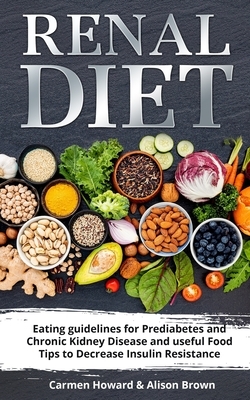 Renal Diet: (2 Books in 1) Eating Guidelines for Prediabetes and Chronic Kidney Disease and useful Food Tips to Decrease Insulin R by Carmen Howard, Alison Brown
