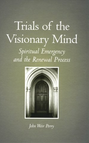 Trials of the Visionary Mind: Spiritual Emergency and the Renewal Process by John Weir Perry