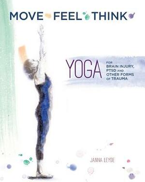 Move Feel Think: Yoga for Brain Injury, PTSD, and Other Forms of Trauma by Janna M. Leyde, Emily Balawejder