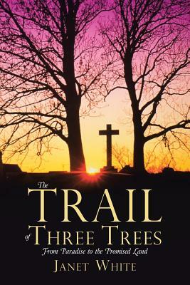 The Trail of Three Trees: From Paradise to the Promised Land by Janet White