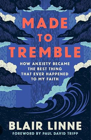 Made to Tremble: How Anxiety Became the Best Thing That Ever Happened to My Faith by Blair Linne