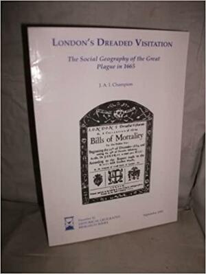 London's Dreaded Visitation: The Social Geography of the Great Plague in 1665 by Justin Champion
