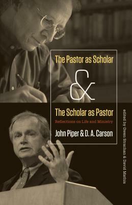 The Pastor as Scholar and the Scholar as Pastor: Reflections on Life and Ministry by John Piper, D. A. Carson