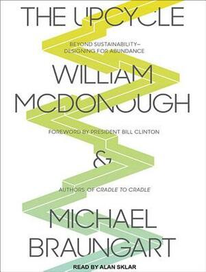The Upcycle: Beyond Sustainability--Designing for Abundance by Michael Braungart, William McDonough