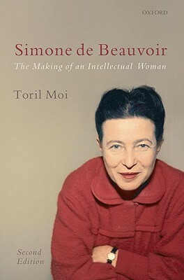 Simone de Beauvoir: The Making of an Intellectual Woman by Toril Moi