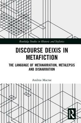 Discourse Deixis in Metafiction: The Language of Metanarration, Metalepsis and Disnarration by Andrea MacRae