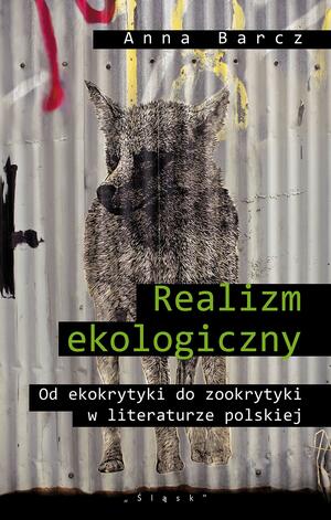 Realizm ekologiczny. Od ekokrytyki do zookrytyki w literaturze polskiej by Anna Barcz