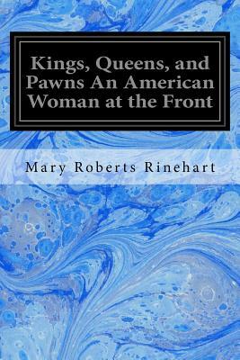 Kings, Queens, and Pawns An American Woman at the Front by Mary Roberts Rinehart