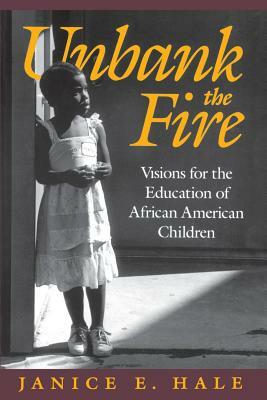 Unbank the Fire: Visions for the Education of African American Children by Janice E. Hale