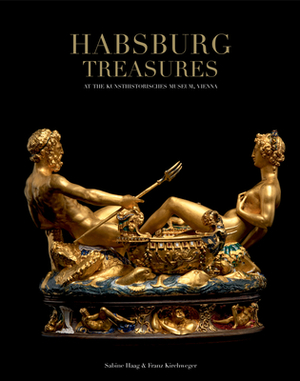Habsburg Treasures: At the Kunsthistorisches Museum, Vienna by Franz Kirchweger, Sabine Haag