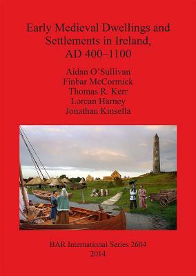 Early Medieval Dwellings and Settlements in Ireland, AD 400-1100 by Thomas R. Kerr, Finbar McCormick, Aidan O'Sullivan