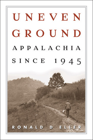 Uneven Ground: Appalachia since 1945 by Ronald D. Eller