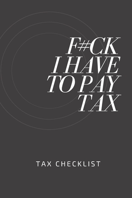 F#ck I Have To Pay Tax: Tax Checklist, Keep Track on Your Payments, You Will Never Forget About Your Tax Payments by Am Notebooks