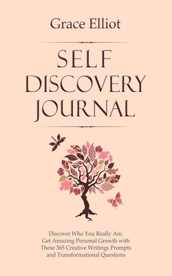 Self Discovery Journal: Discover Who You Really Are. Get Amazing Personal Growth with These 365 Creative Writings Prompts and Transformational by Grace Elliot