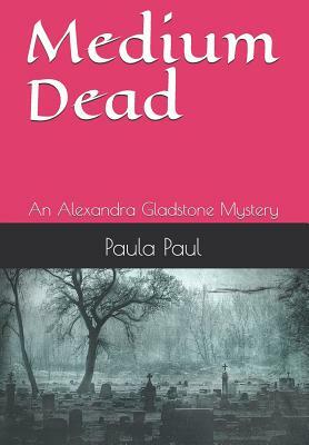 Medium Dead: An Alexandra Gladstone Mystery by Paula Paul