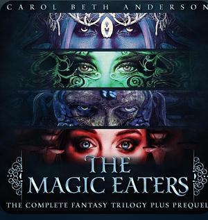 The Magic Eaters: The Complete Fantasy Trilogy Plus Prequel by Carol Beth Anderson