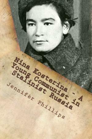 Nina Kosterina: A Young Communist in Stalinist Russia by Jennifer Phillips