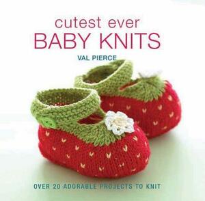 Cutest Ever Baby Knits: Over 20 Adorable Projects to Knit by Val Pierce