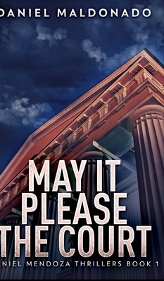 May It Please The Court (Daniel Mendoza Thrillers Book 1) by Daniel Maldonado