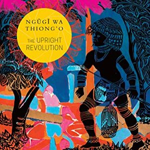 The Upright Revolution: Or Why Humans Walk Upright by Ngũgĩ wa Thiong'o, Sunandini Banerjee
