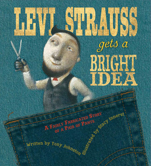 Levi Strauss Gets a Bright Idea: A Fairly Fabricated Story of a Pair of Pants by Stacy Innerst, Tony Johnston