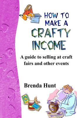 How to Make a Crafty Income: A Guide to Selling at Craft Fairs and Other Events by Brenda Hunt