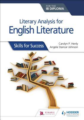 Literary Analysis for English Literature for the Ib Diploma: Skills for Success by Angela Stancar Johnson, Carolyn P. Henly