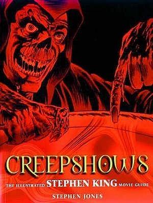 Creepshows : The Illustrated Stephen King Movie Guide by Stephen Jones, Stephen Jones